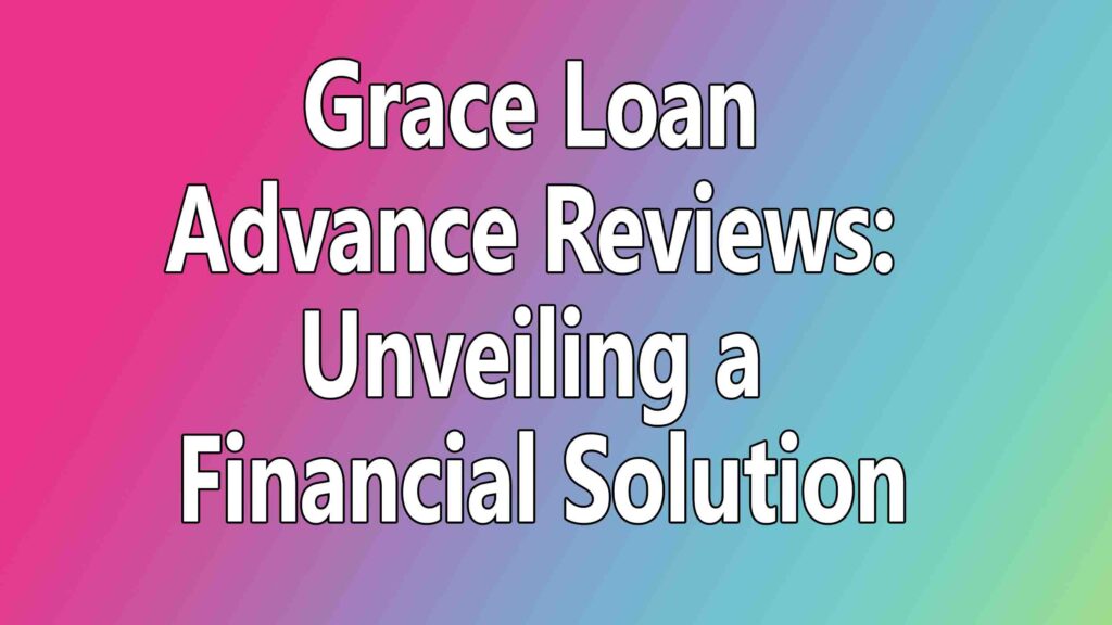 Grace Loan Advance Reviews: Unveiling a Financial Solution