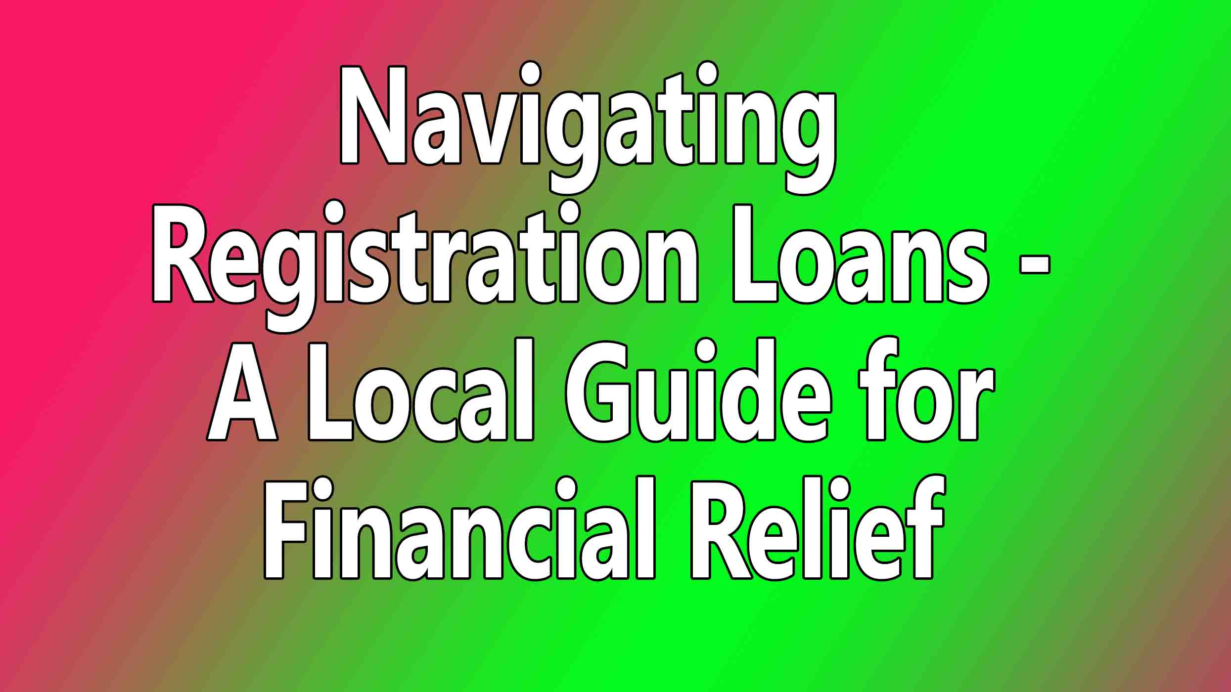 Navigating Registration Loans - A Local Guide for Financial Relief