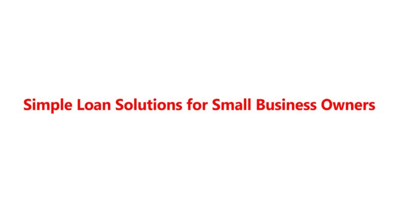 Simple Loan Solutions for Small Business Owners