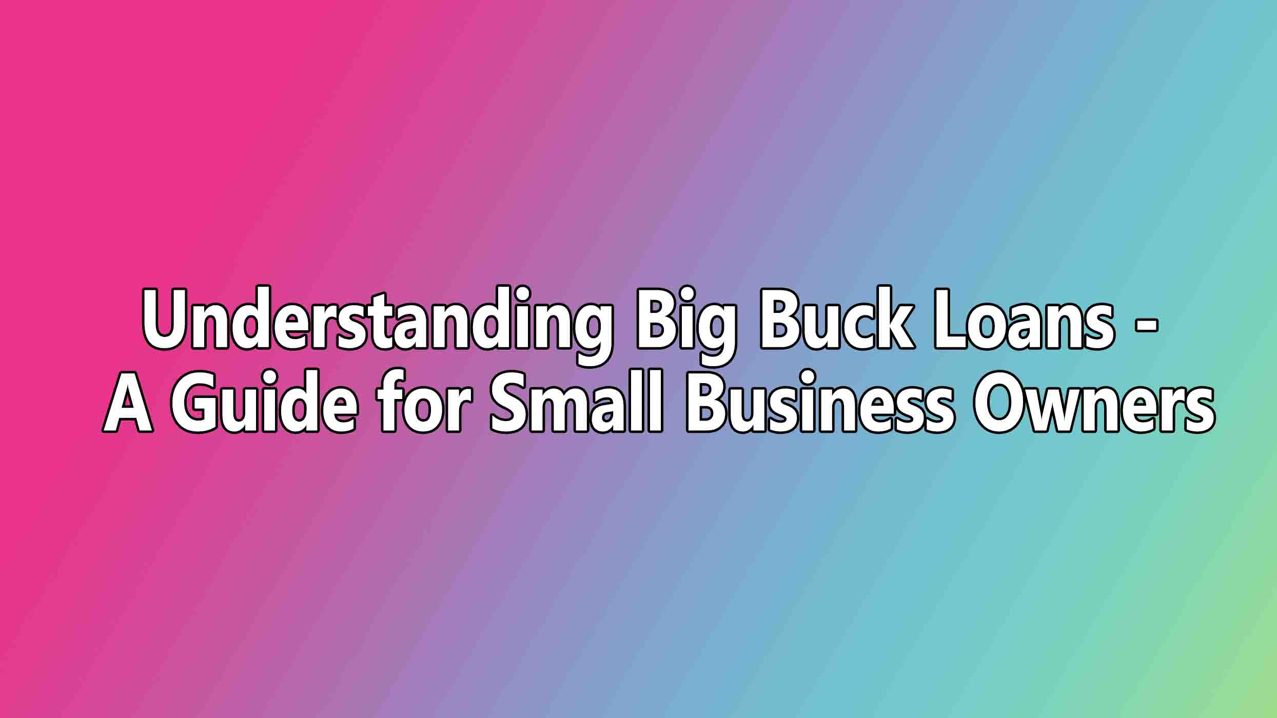 Understanding Big Buck Loans - A Guide for Small Business Owners
